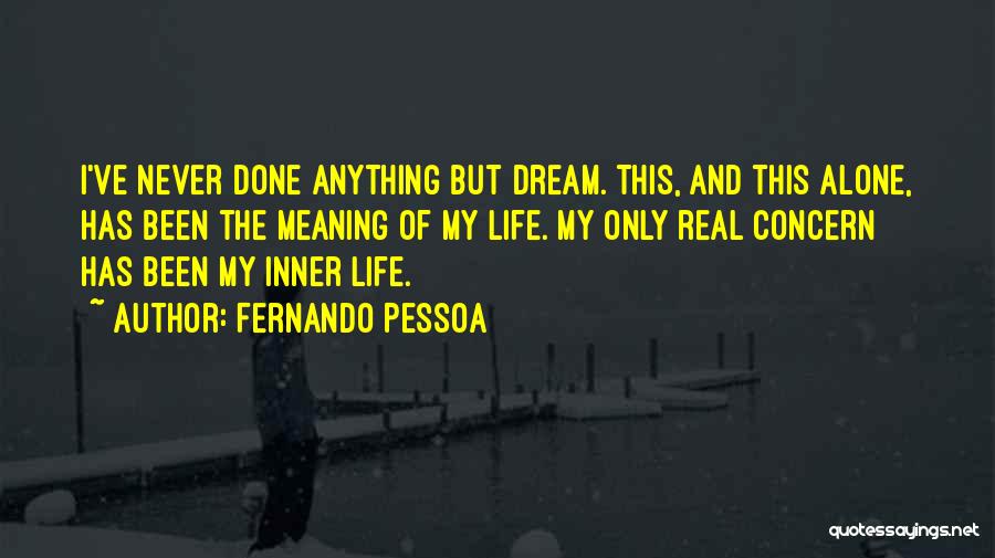 Fernando Pessoa Quotes: I've Never Done Anything But Dream. This, And This Alone, Has Been The Meaning Of My Life. My Only Real