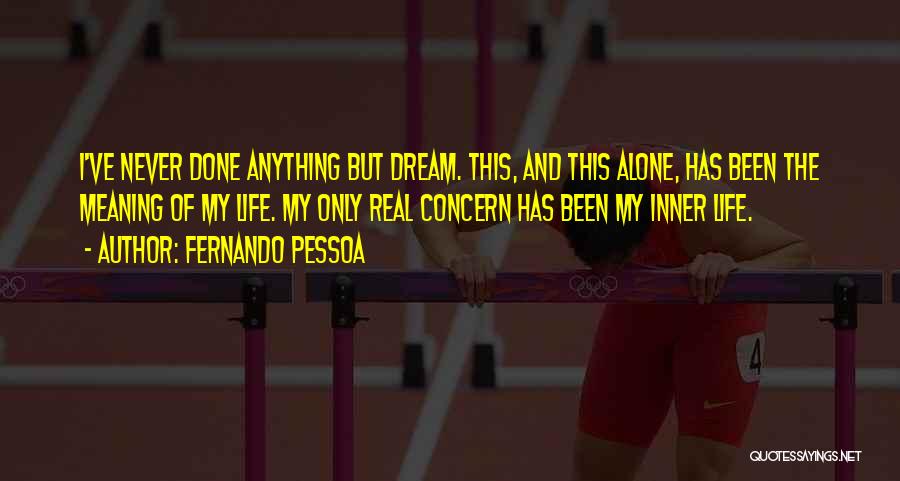 Fernando Pessoa Quotes: I've Never Done Anything But Dream. This, And This Alone, Has Been The Meaning Of My Life. My Only Real