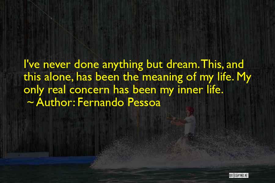 Fernando Pessoa Quotes: I've Never Done Anything But Dream. This, And This Alone, Has Been The Meaning Of My Life. My Only Real