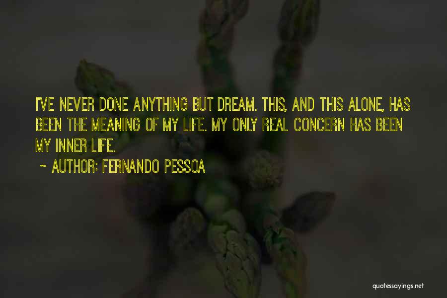 Fernando Pessoa Quotes: I've Never Done Anything But Dream. This, And This Alone, Has Been The Meaning Of My Life. My Only Real