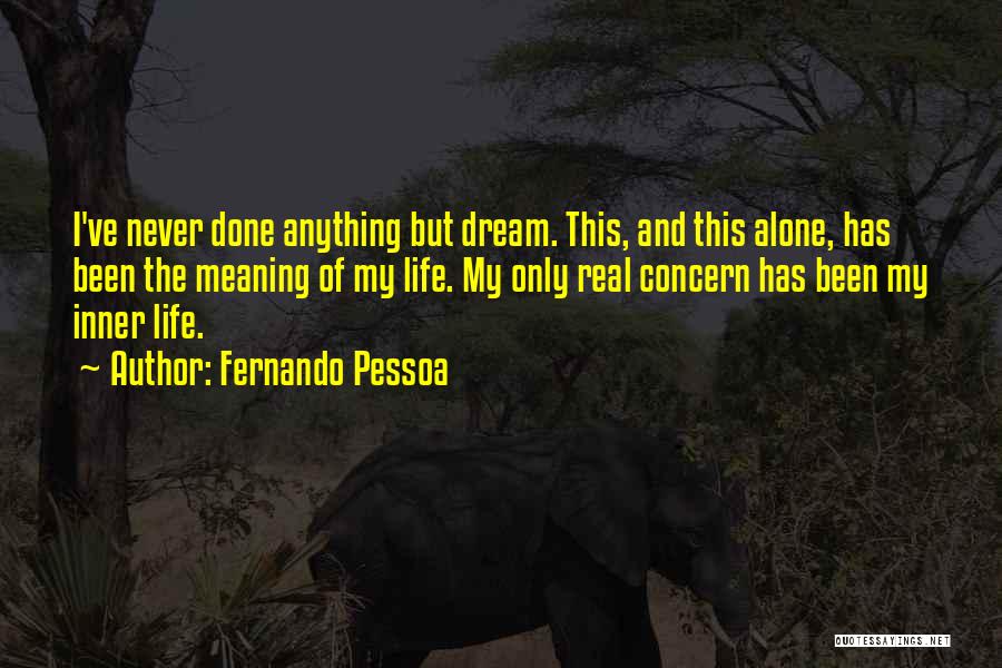 Fernando Pessoa Quotes: I've Never Done Anything But Dream. This, And This Alone, Has Been The Meaning Of My Life. My Only Real