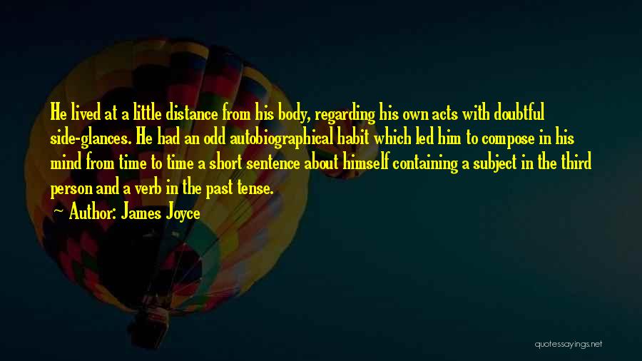 James Joyce Quotes: He Lived At A Little Distance From His Body, Regarding His Own Acts With Doubtful Side-glances. He Had An Odd