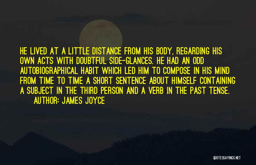 James Joyce Quotes: He Lived At A Little Distance From His Body, Regarding His Own Acts With Doubtful Side-glances. He Had An Odd