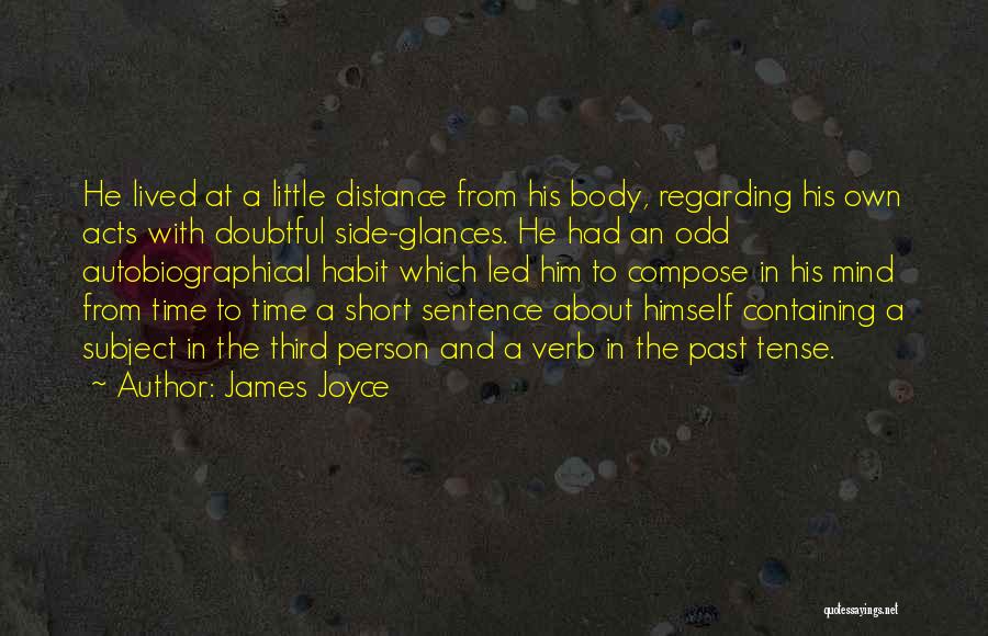 James Joyce Quotes: He Lived At A Little Distance From His Body, Regarding His Own Acts With Doubtful Side-glances. He Had An Odd