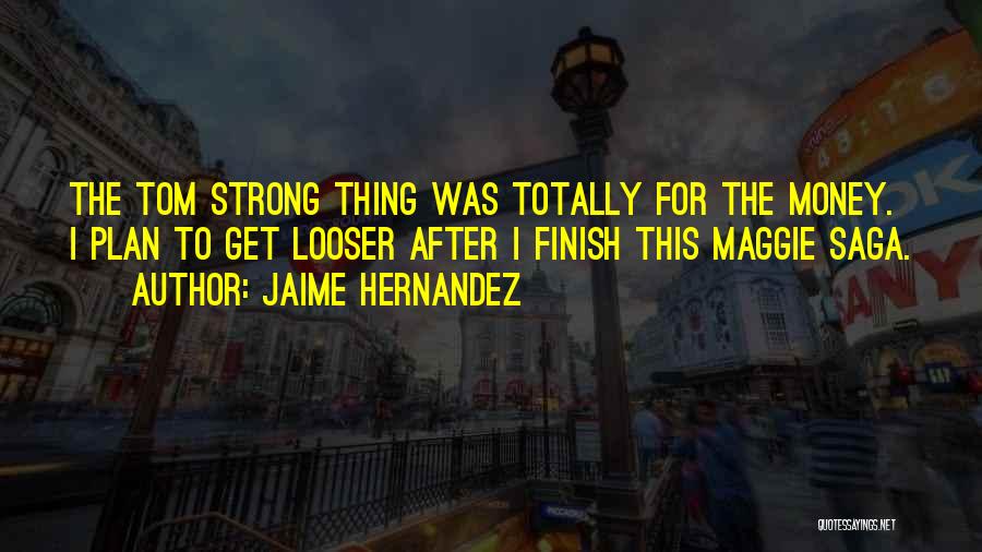 Jaime Hernandez Quotes: The Tom Strong Thing Was Totally For The Money. I Plan To Get Looser After I Finish This Maggie Saga.