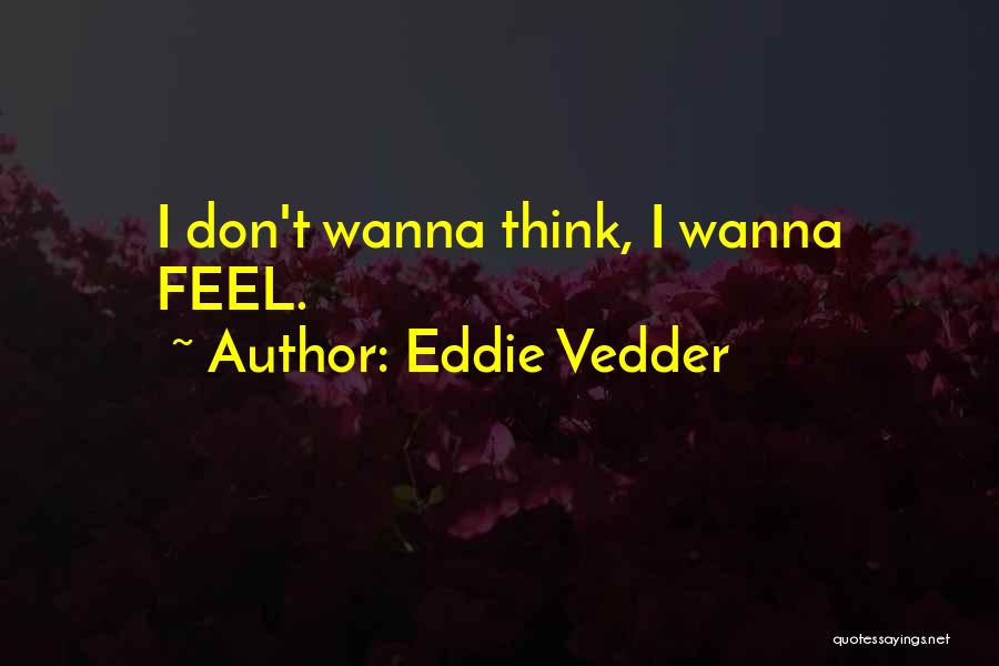 Eddie Vedder Quotes: I Don't Wanna Think, I Wanna Feel.