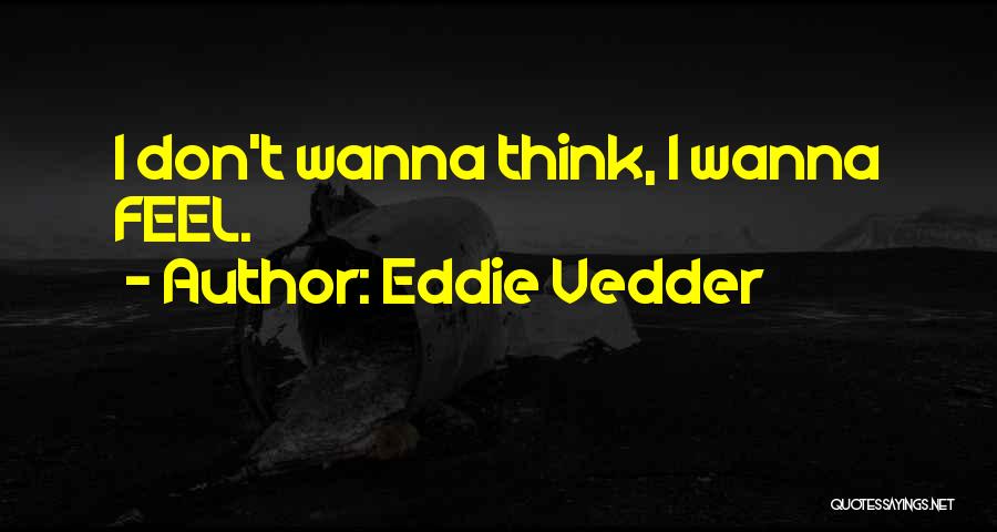 Eddie Vedder Quotes: I Don't Wanna Think, I Wanna Feel.