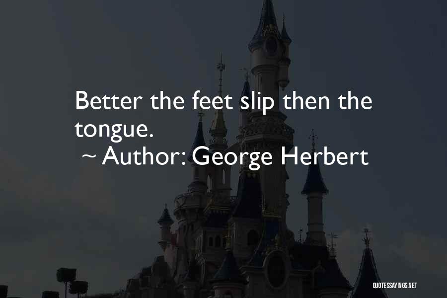 George Herbert Quotes: Better The Feet Slip Then The Tongue.