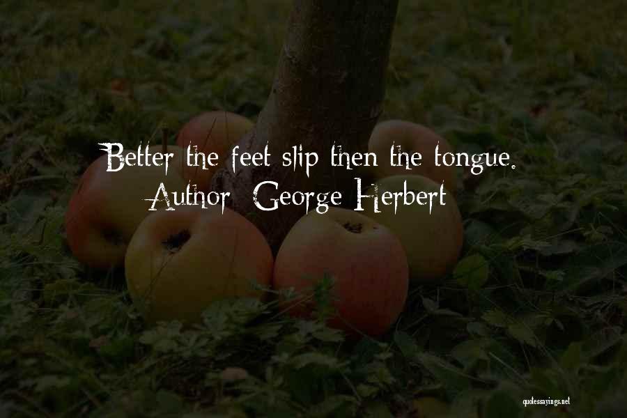 George Herbert Quotes: Better The Feet Slip Then The Tongue.
