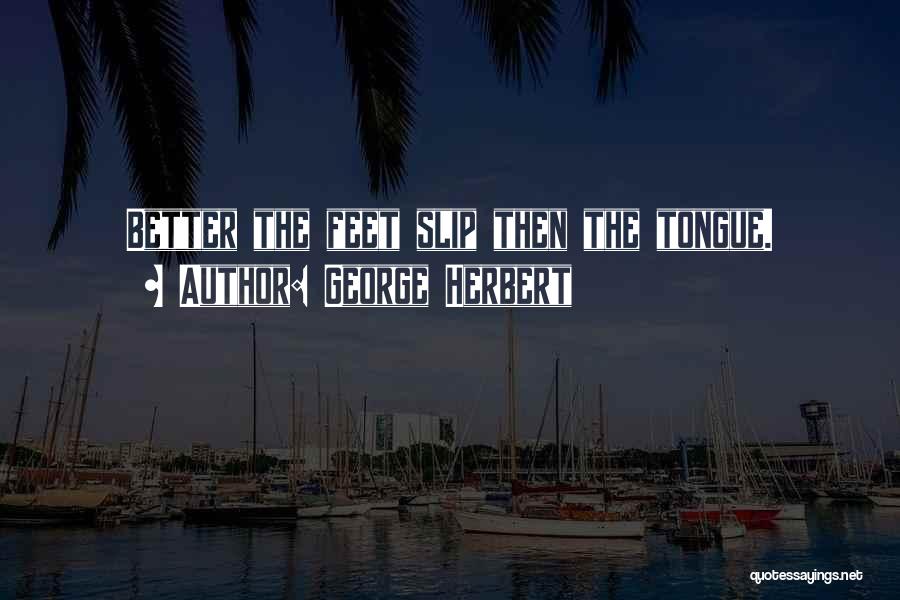 George Herbert Quotes: Better The Feet Slip Then The Tongue.