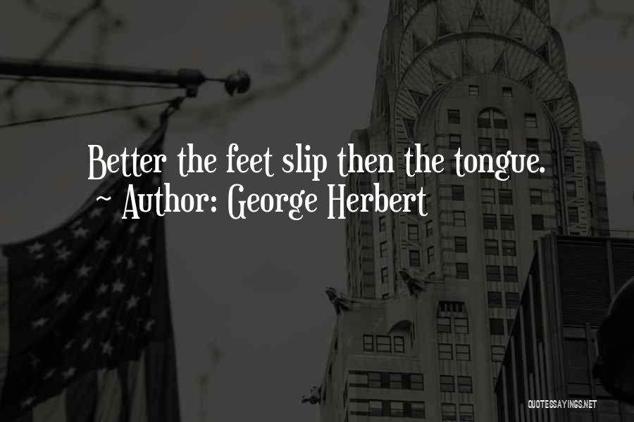 George Herbert Quotes: Better The Feet Slip Then The Tongue.