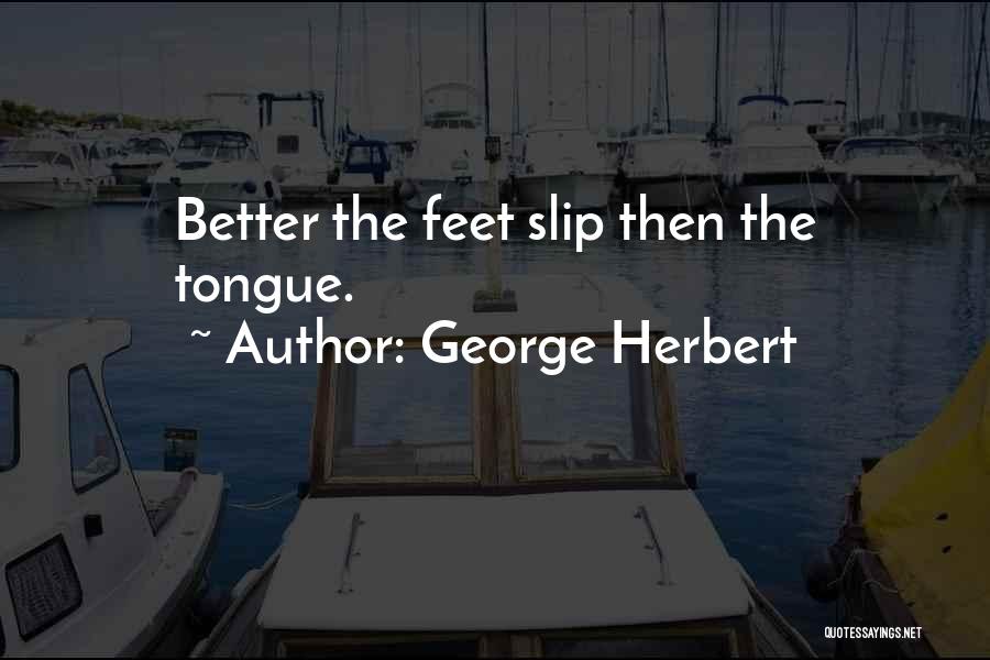 George Herbert Quotes: Better The Feet Slip Then The Tongue.
