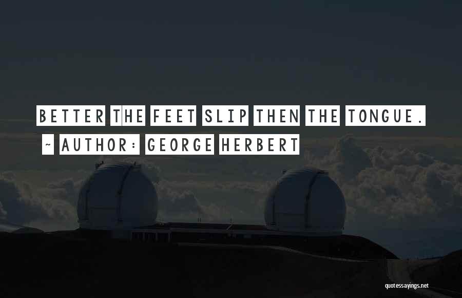 George Herbert Quotes: Better The Feet Slip Then The Tongue.