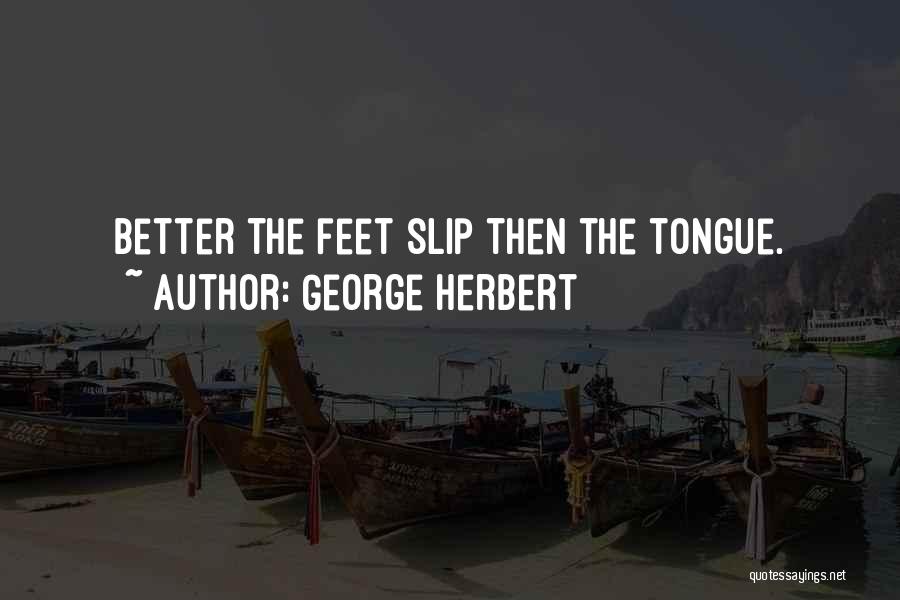 George Herbert Quotes: Better The Feet Slip Then The Tongue.