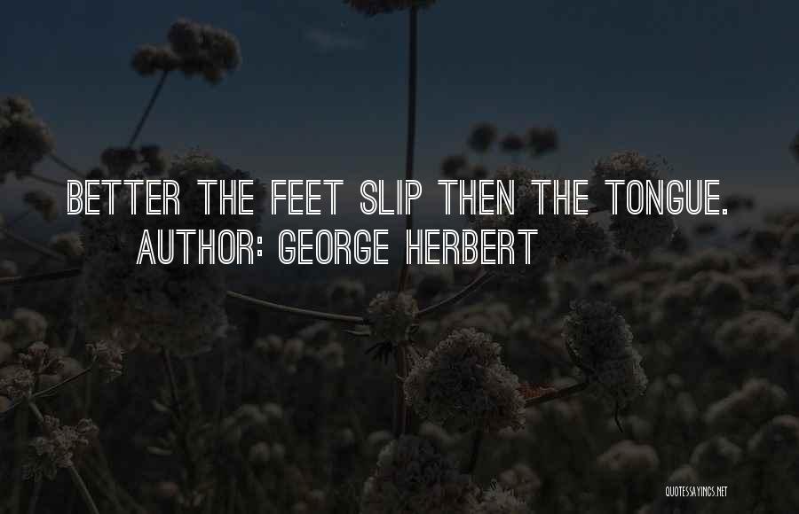 George Herbert Quotes: Better The Feet Slip Then The Tongue.