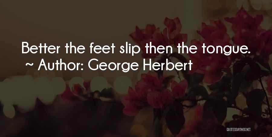 George Herbert Quotes: Better The Feet Slip Then The Tongue.