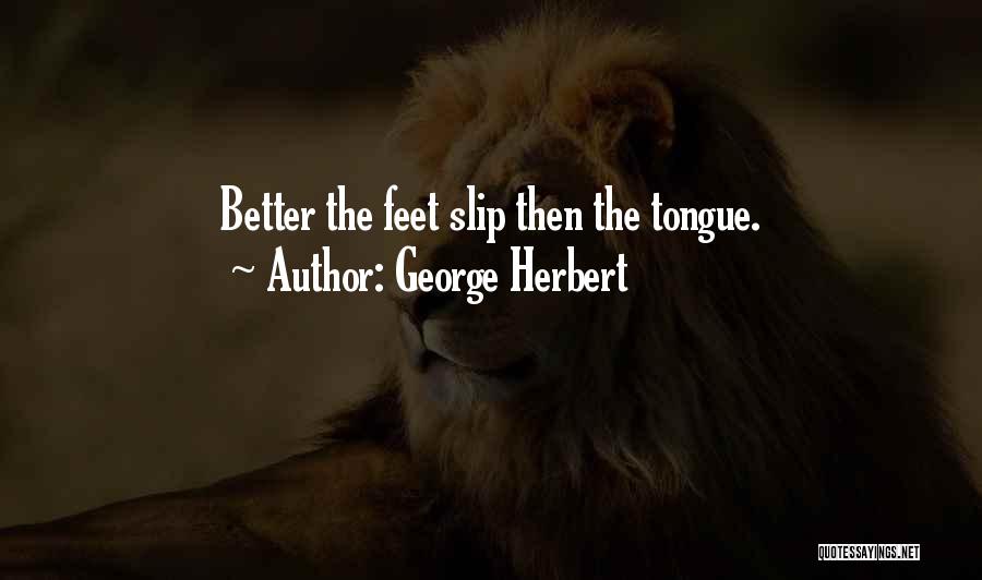 George Herbert Quotes: Better The Feet Slip Then The Tongue.