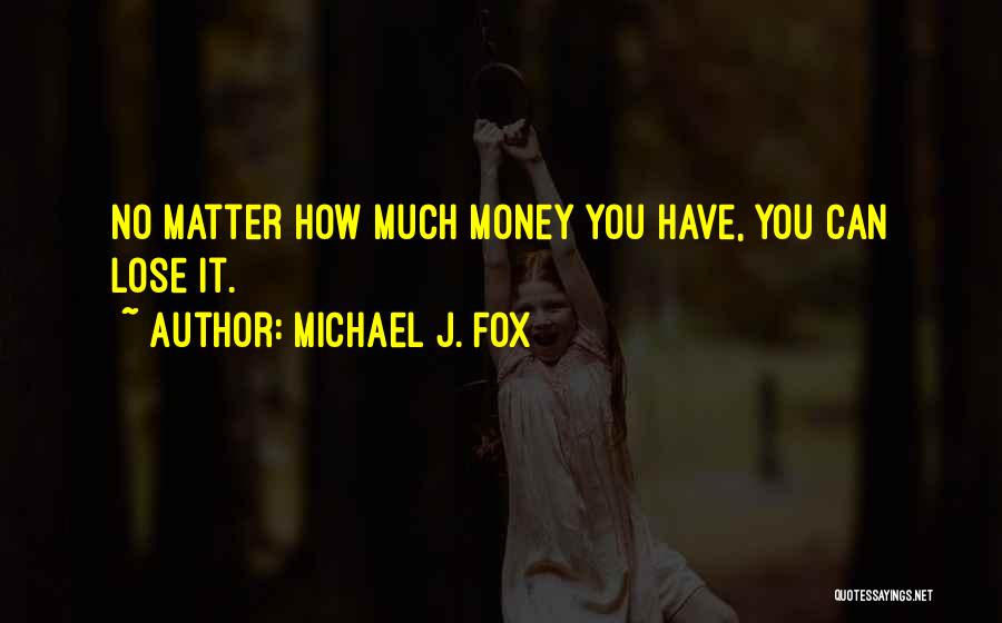 Michael J. Fox Quotes: No Matter How Much Money You Have, You Can Lose It.