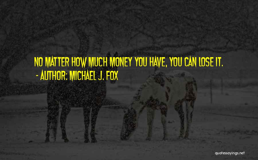 Michael J. Fox Quotes: No Matter How Much Money You Have, You Can Lose It.