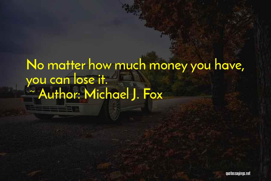 Michael J. Fox Quotes: No Matter How Much Money You Have, You Can Lose It.