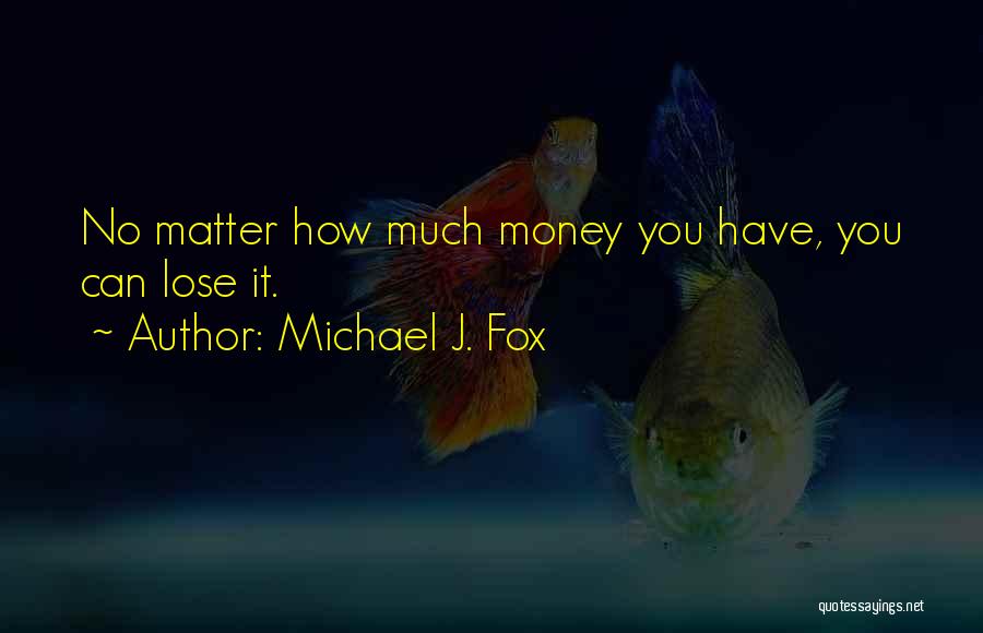 Michael J. Fox Quotes: No Matter How Much Money You Have, You Can Lose It.