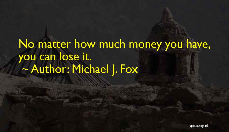 Michael J. Fox Quotes: No Matter How Much Money You Have, You Can Lose It.