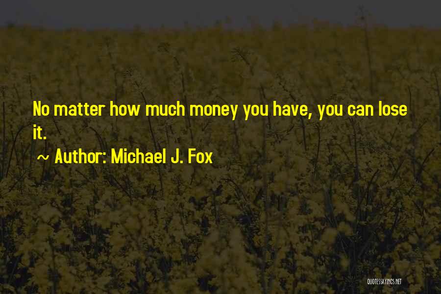 Michael J. Fox Quotes: No Matter How Much Money You Have, You Can Lose It.