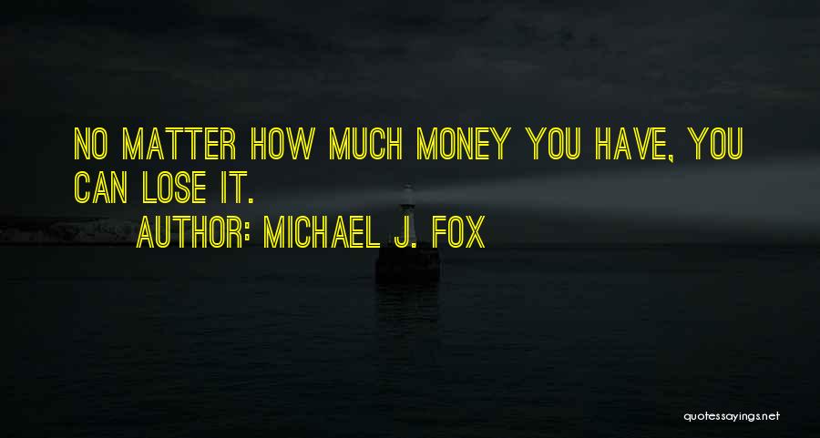 Michael J. Fox Quotes: No Matter How Much Money You Have, You Can Lose It.
