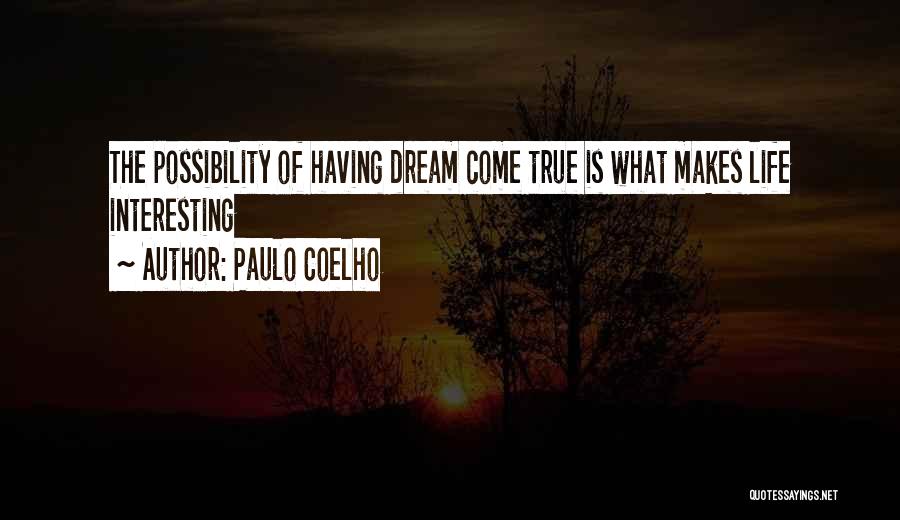 Paulo Coelho Quotes: The Possibility Of Having Dream Come True Is What Makes Life Interesting