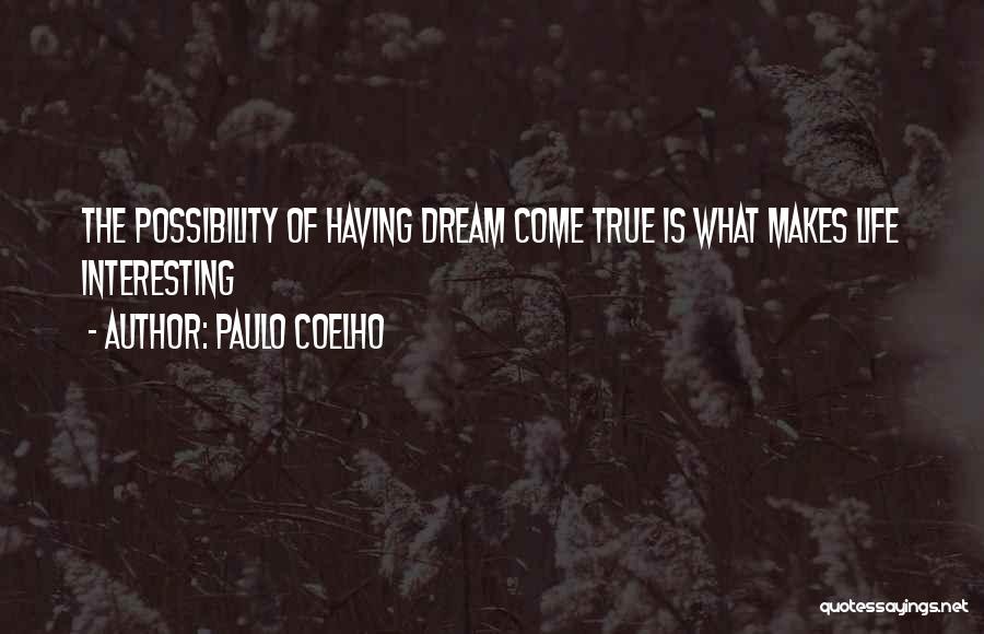 Paulo Coelho Quotes: The Possibility Of Having Dream Come True Is What Makes Life Interesting