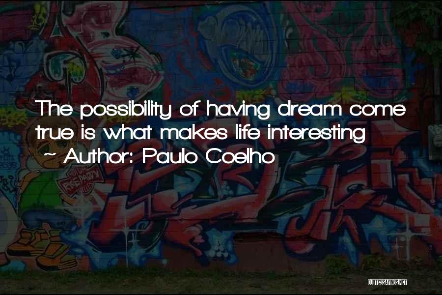 Paulo Coelho Quotes: The Possibility Of Having Dream Come True Is What Makes Life Interesting
