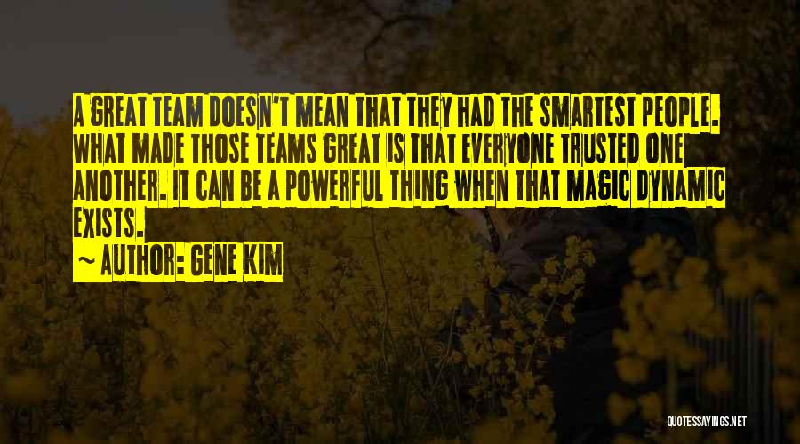 Gene Kim Quotes: A Great Team Doesn't Mean That They Had The Smartest People. What Made Those Teams Great Is That Everyone Trusted