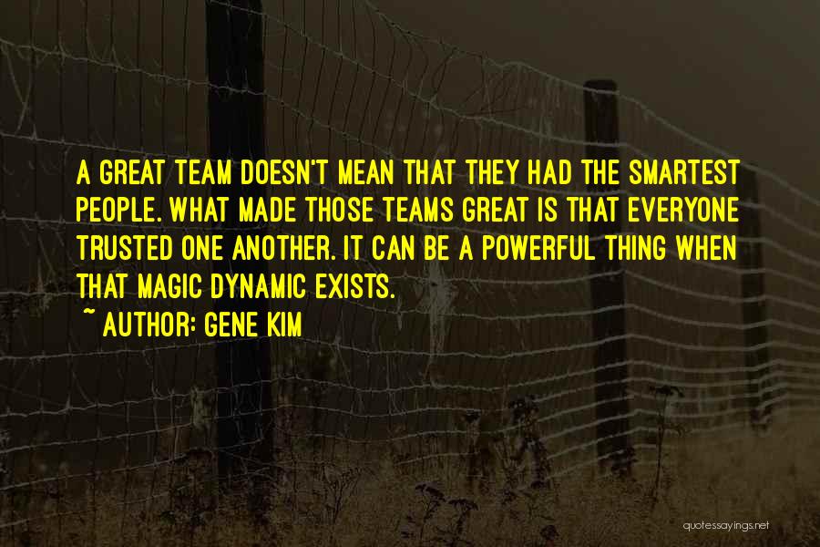 Gene Kim Quotes: A Great Team Doesn't Mean That They Had The Smartest People. What Made Those Teams Great Is That Everyone Trusted