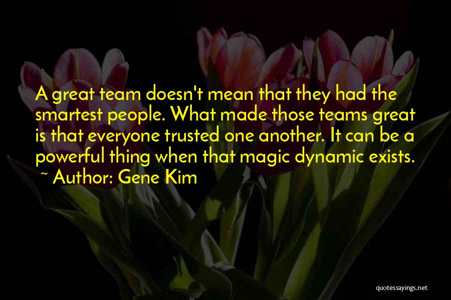 Gene Kim Quotes: A Great Team Doesn't Mean That They Had The Smartest People. What Made Those Teams Great Is That Everyone Trusted
