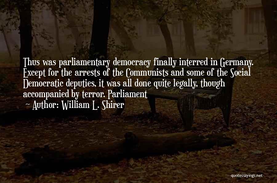 William L. Shirer Quotes: Thus Was Parliamentary Democracy Finally Interred In Germany. Except For The Arrests Of The Communists And Some Of The Social