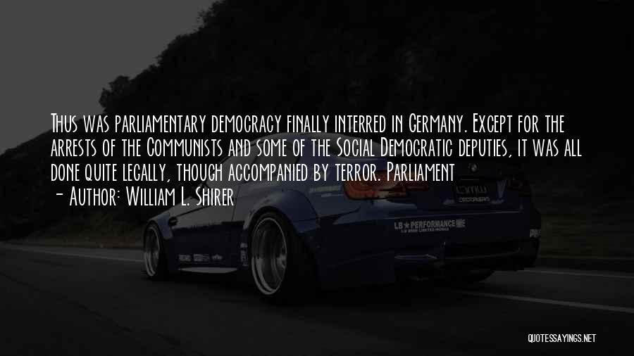 William L. Shirer Quotes: Thus Was Parliamentary Democracy Finally Interred In Germany. Except For The Arrests Of The Communists And Some Of The Social