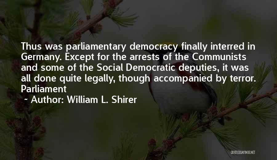 William L. Shirer Quotes: Thus Was Parliamentary Democracy Finally Interred In Germany. Except For The Arrests Of The Communists And Some Of The Social