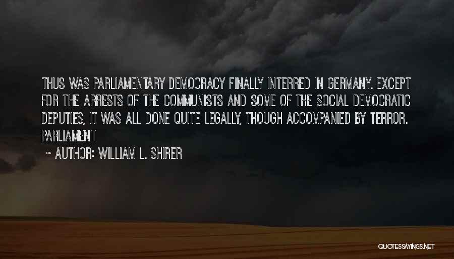 William L. Shirer Quotes: Thus Was Parliamentary Democracy Finally Interred In Germany. Except For The Arrests Of The Communists And Some Of The Social