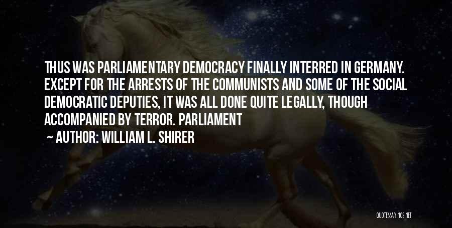 William L. Shirer Quotes: Thus Was Parliamentary Democracy Finally Interred In Germany. Except For The Arrests Of The Communists And Some Of The Social