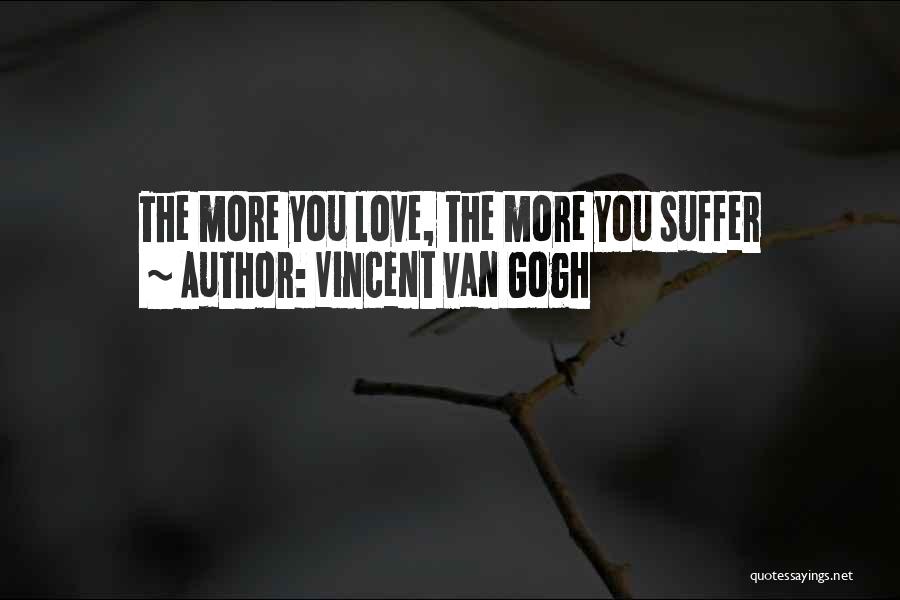 Vincent Van Gogh Quotes: The More You Love, The More You Suffer