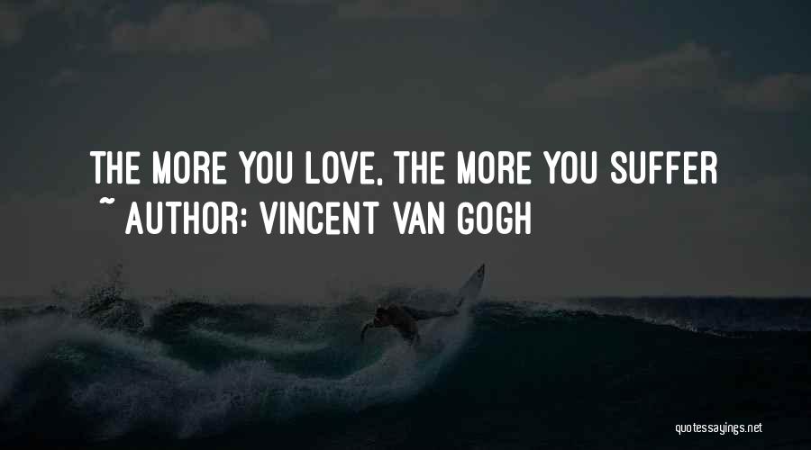 Vincent Van Gogh Quotes: The More You Love, The More You Suffer