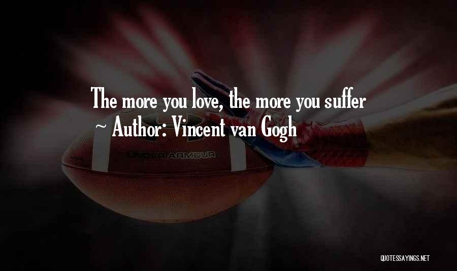 Vincent Van Gogh Quotes: The More You Love, The More You Suffer