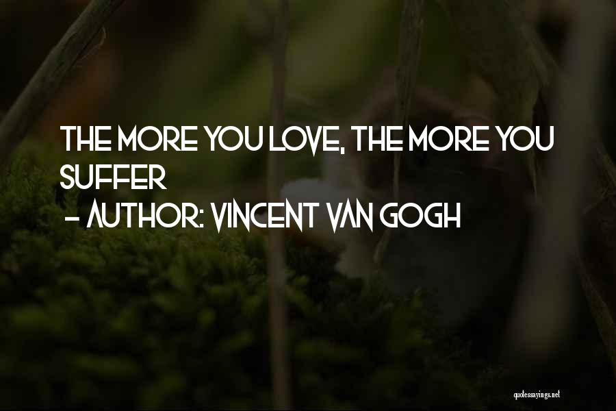 Vincent Van Gogh Quotes: The More You Love, The More You Suffer