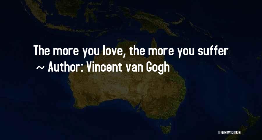 Vincent Van Gogh Quotes: The More You Love, The More You Suffer