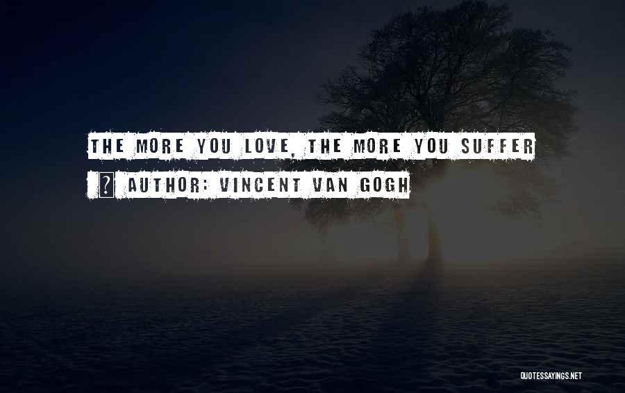 Vincent Van Gogh Quotes: The More You Love, The More You Suffer