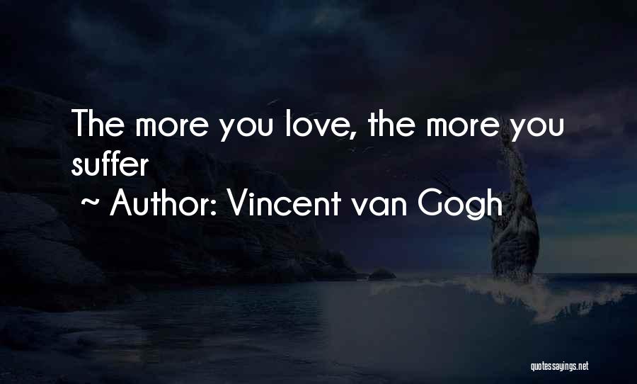 Vincent Van Gogh Quotes: The More You Love, The More You Suffer