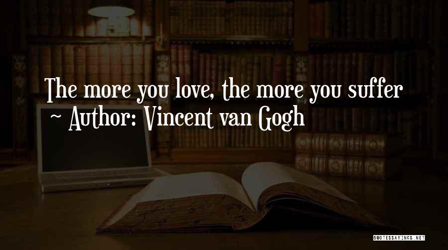 Vincent Van Gogh Quotes: The More You Love, The More You Suffer