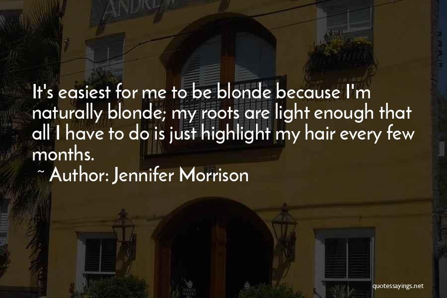 Jennifer Morrison Quotes: It's Easiest For Me To Be Blonde Because I'm Naturally Blonde; My Roots Are Light Enough That All I Have