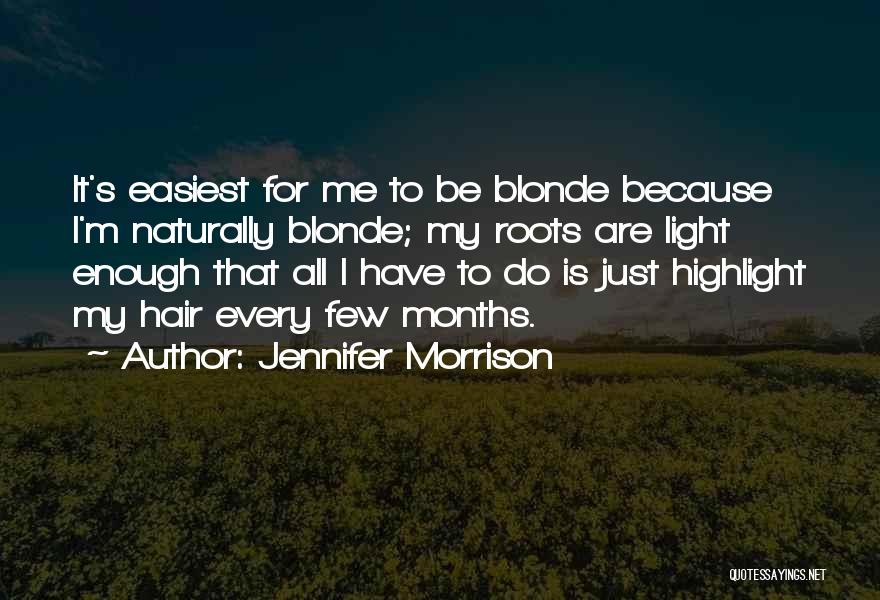 Jennifer Morrison Quotes: It's Easiest For Me To Be Blonde Because I'm Naturally Blonde; My Roots Are Light Enough That All I Have