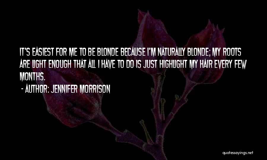 Jennifer Morrison Quotes: It's Easiest For Me To Be Blonde Because I'm Naturally Blonde; My Roots Are Light Enough That All I Have